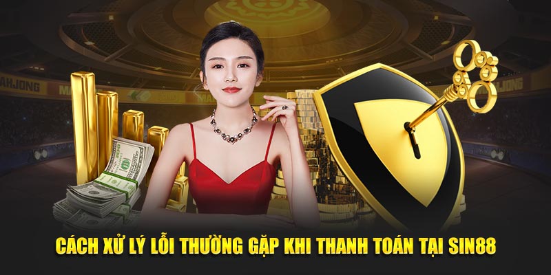 Cách xử lý lỗi thường gặp khi thanh toán tại Sin88