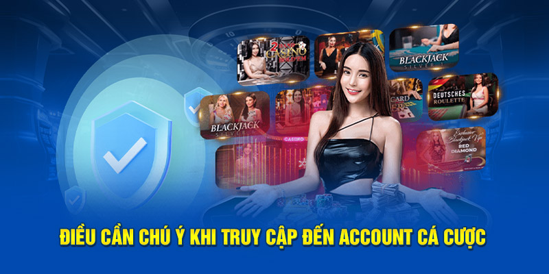 Điều cần chú ý khi truy cập đến account cá cược